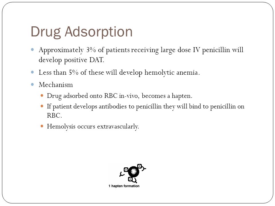 Drug Adsorption Approximately 3% of patients receiving large dose IV penicillin will develop positive DAT.