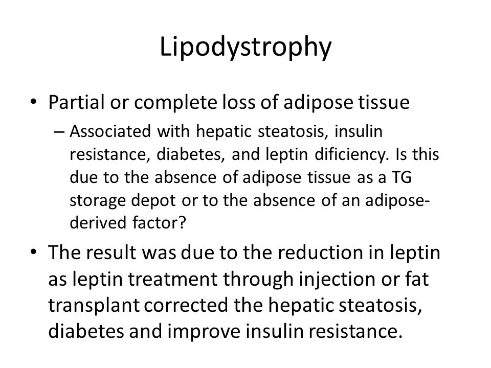 Lipodystrophy Partial or complete loss of adipose tissue – Associated with hepatic steatosis, insulin resistance, diabetes, and leptin dificiency.
