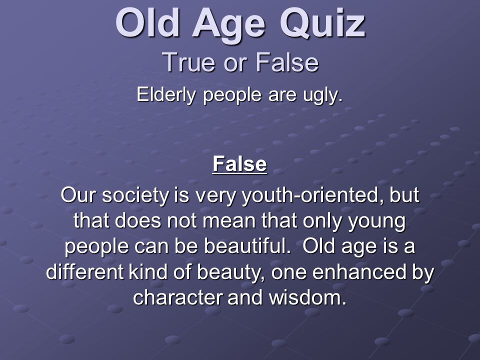 Old Age Quiz True or False Elderly people are ugly.
