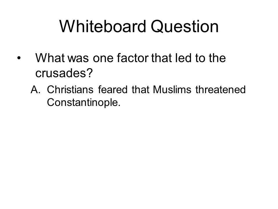 Whiteboard Question What was one factor that led to the crusades.