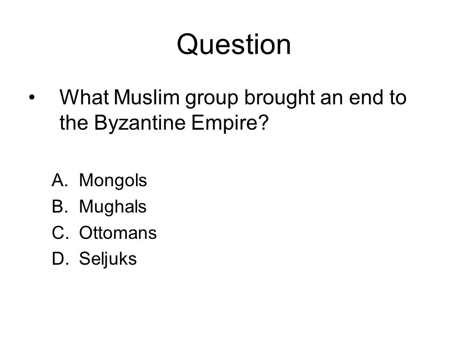 Question What Muslim group brought an end to the Byzantine Empire.