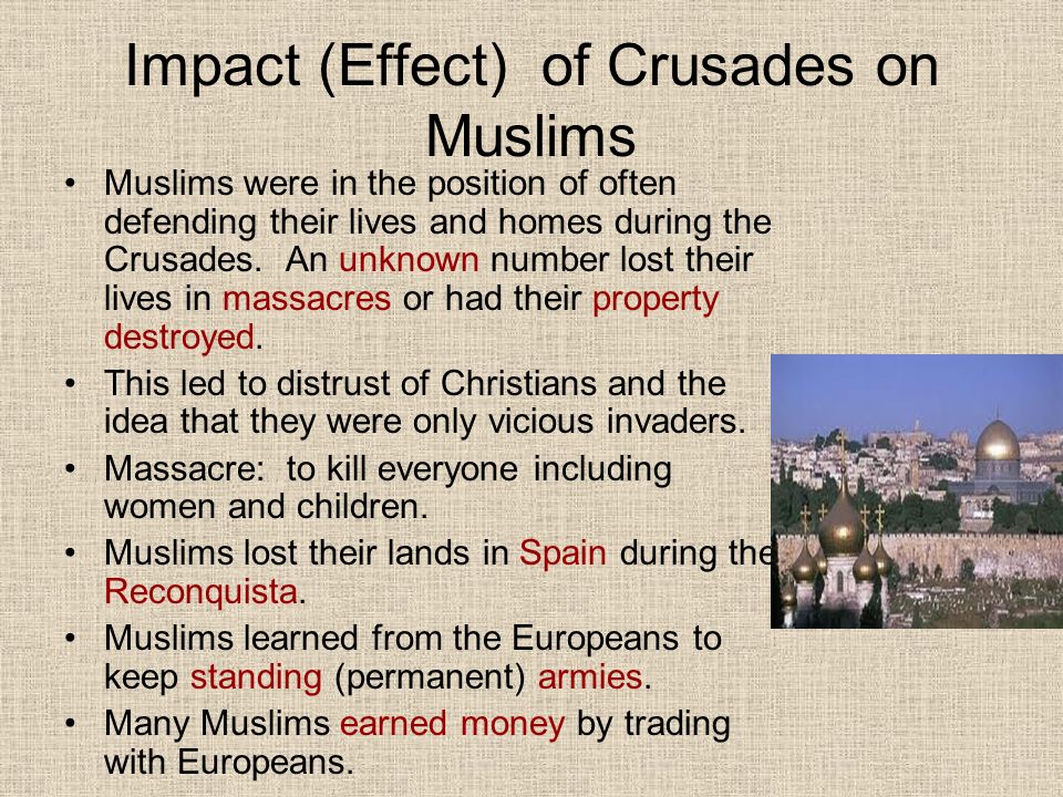 Impact (Effect) of Crusades on Muslims Muslims were in the position of often defending their lives and homes during the Crusades.