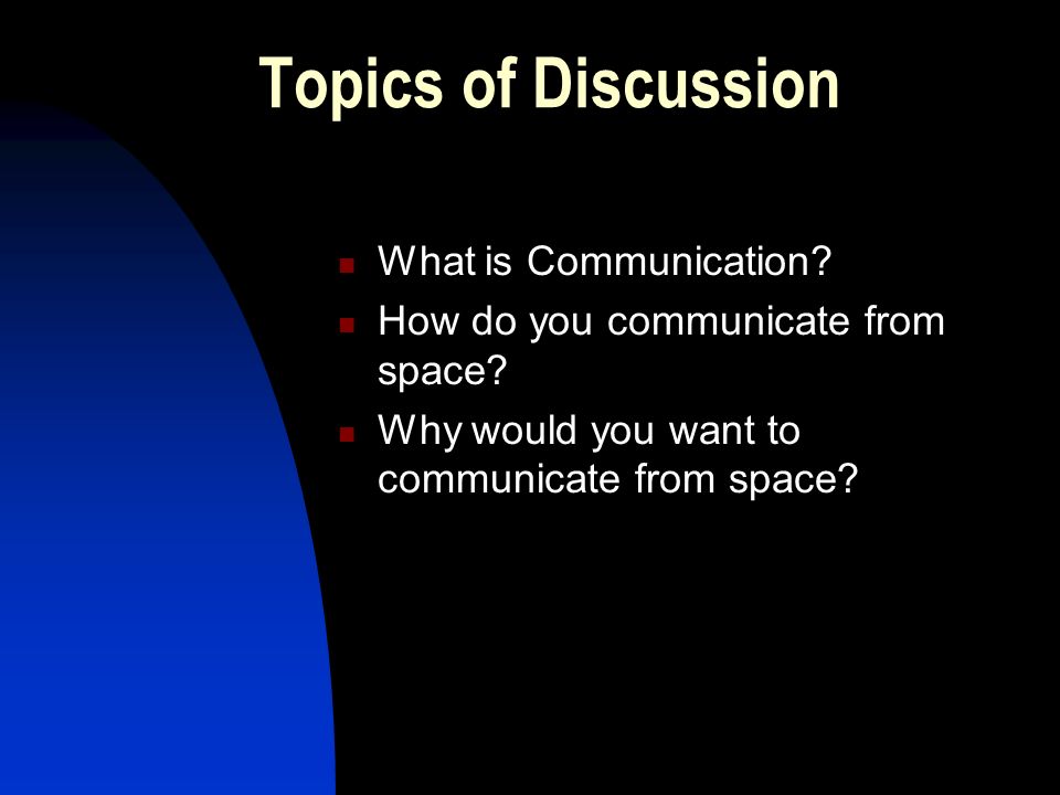 Topics of Discussion What is Communication. How do you communicate from space.