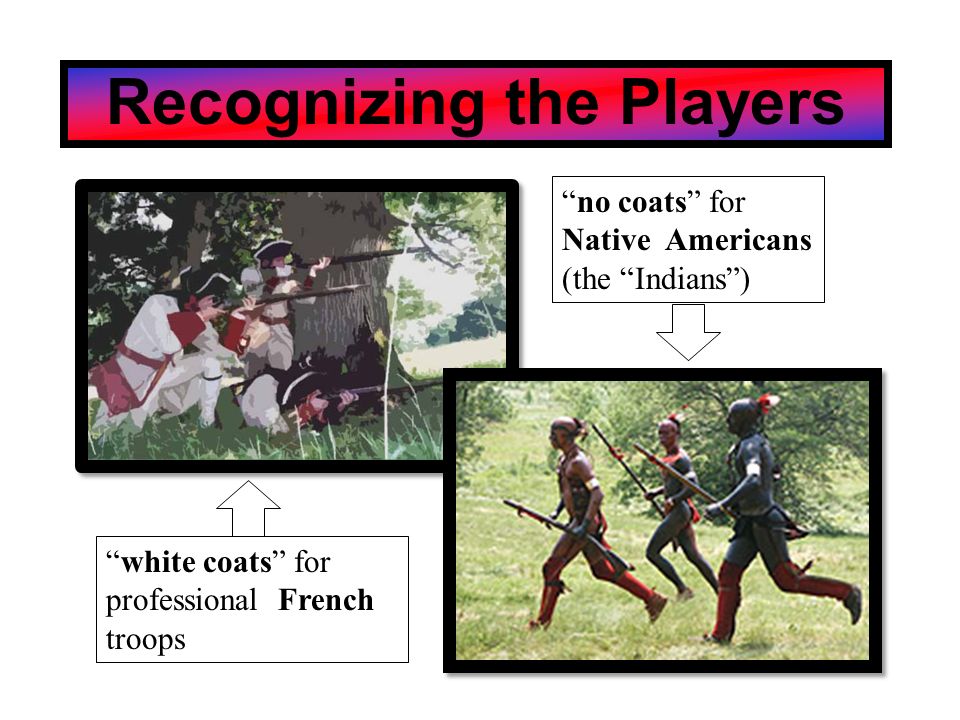 Recognizing the Players white coats for professional French troops no coats for Native Americans (the Indians )