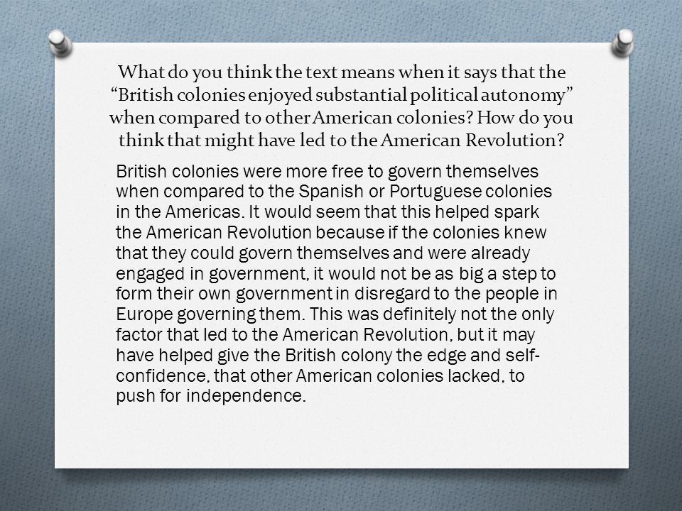 What do you think the text means when it says that the British colonies enjoyed substantial political autonomy when compared to other American colonies.