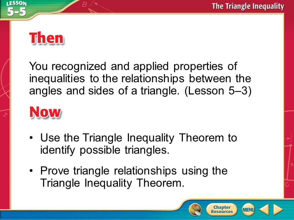 Then/Now You recognized and applied properties of inequalities to the relationships between the angles and sides of a triangle.