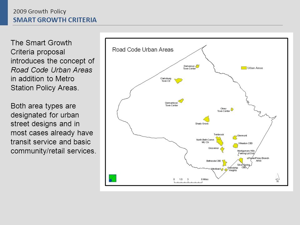 2009 Growth Policy SMART GROWTH CRITERIA The Smart Growth Criteria proposal introduces the concept of Road Code Urban Areas in addition to Metro Station Policy Areas.