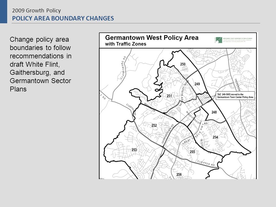 2009 Growth Policy POLICY AREA BOUNDARY CHANGES Change policy area boundaries to follow recommendations in draft White Flint, Gaithersburg, and Germantown Sector Plans