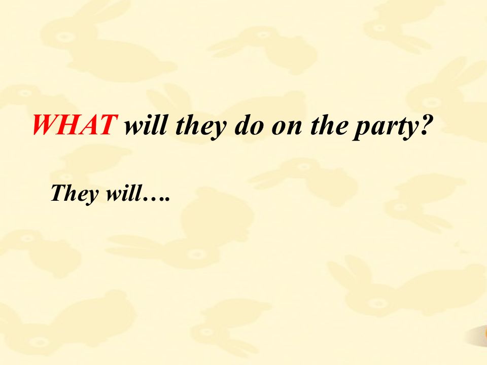 WHAT will they do on the party They will….