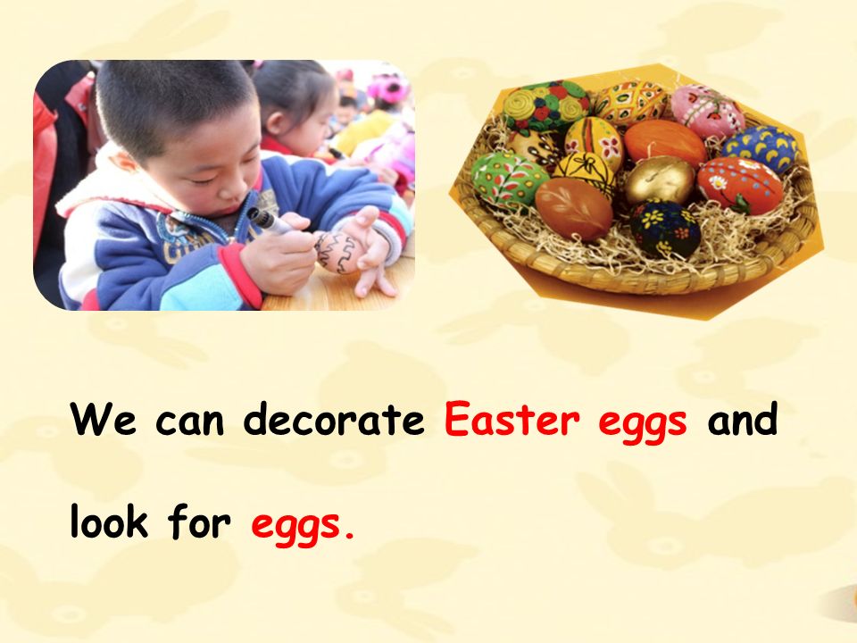 We can decorate Easter eggs and look for eggs.