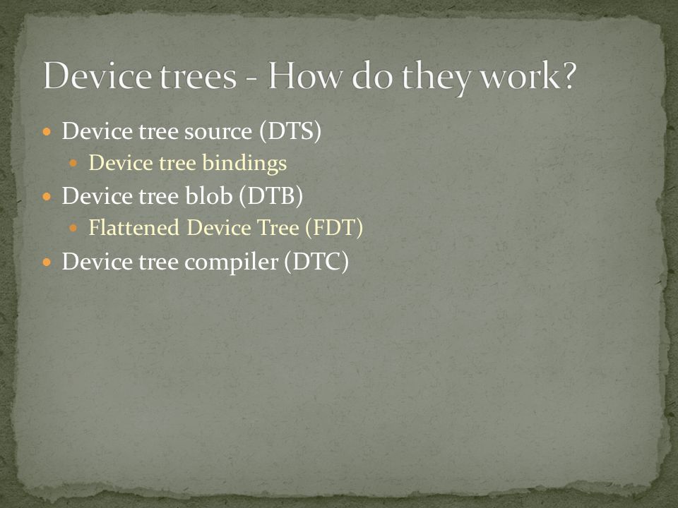 Device tree source (DTS) Device tree bindings Device tree blob (DTB) Flattened Device Tree (FDT) Device tree compiler (DTC)