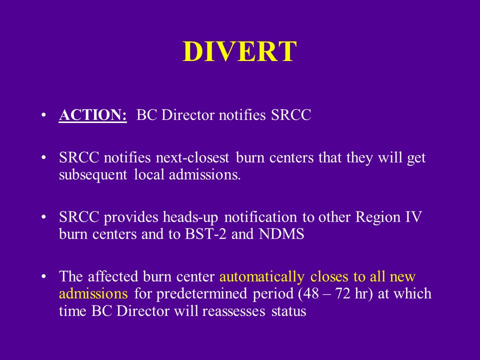 DIVERT ACTION: BC Director notifies SRCC SRCC notifies next-closest burn centers that they will get subsequent local admissions.
