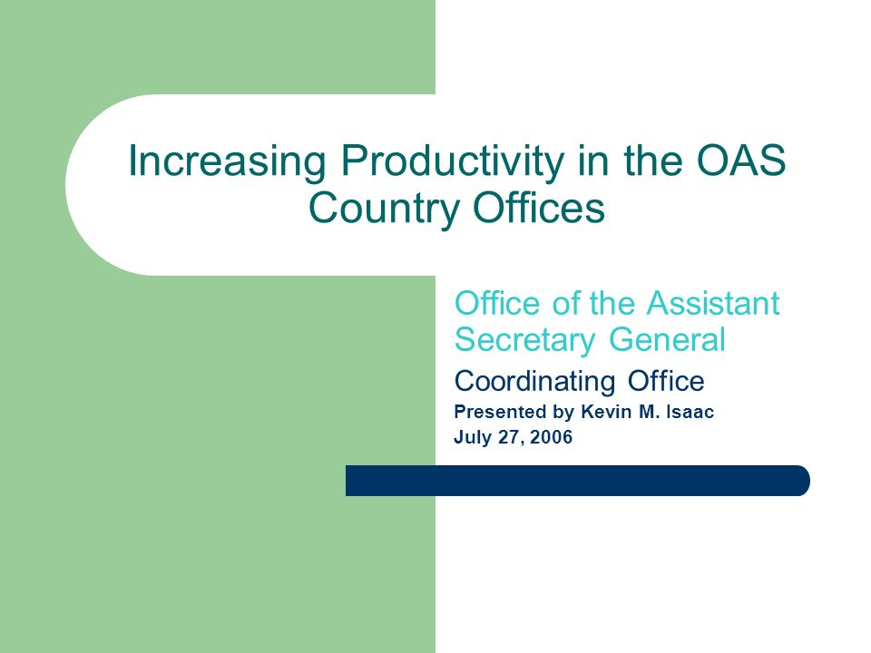 Increasing Productivity in the OAS Country Offices Office of the Assistant Secretary General Coordinating Office Presented by Kevin M.