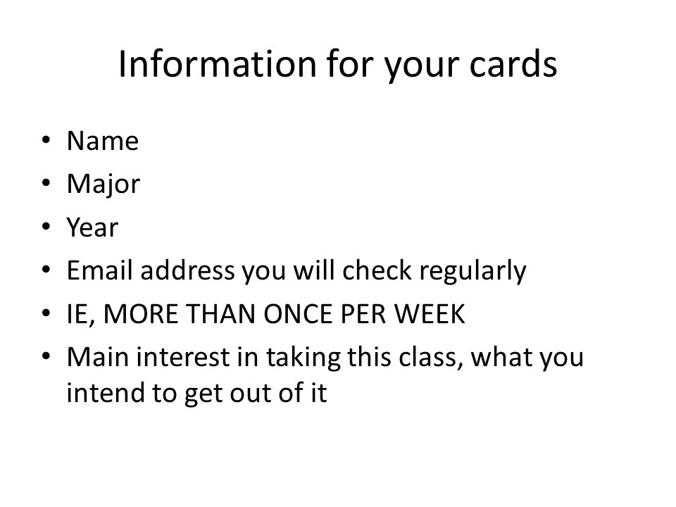 Information for your cards Name Major Year  address you will check regularly IE, MORE THAN ONCE PER WEEK Main interest in taking this class, what you intend to get out of it