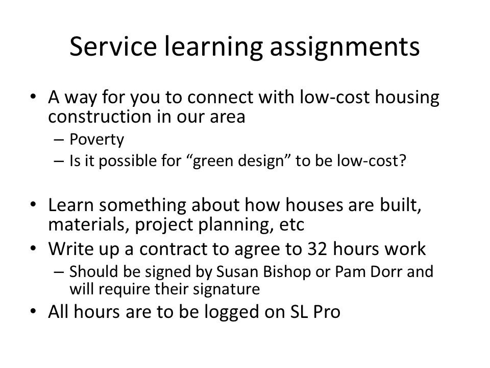 Service learning assignments A way for you to connect with low-cost housing construction in our area – Poverty – Is it possible for green design to be low-cost.
