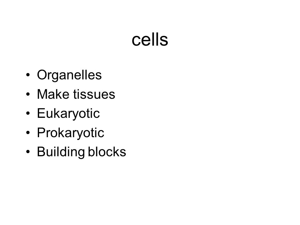 cells Organelles Make tissues Eukaryotic Prokaryotic Building blocks