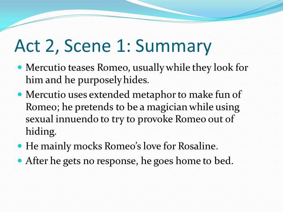 Act Two. Act 2, Scene 1: Summary Mercutio teases Romeo, usually while they  look for him and he purposely hides. Mercutio uses extended metaphor to  make. - ppt download