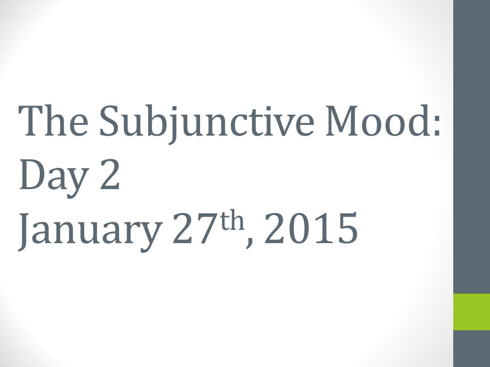 The Subjunctive Mood: Day 2 January 27 th, 2015 January 23 rd, 2015