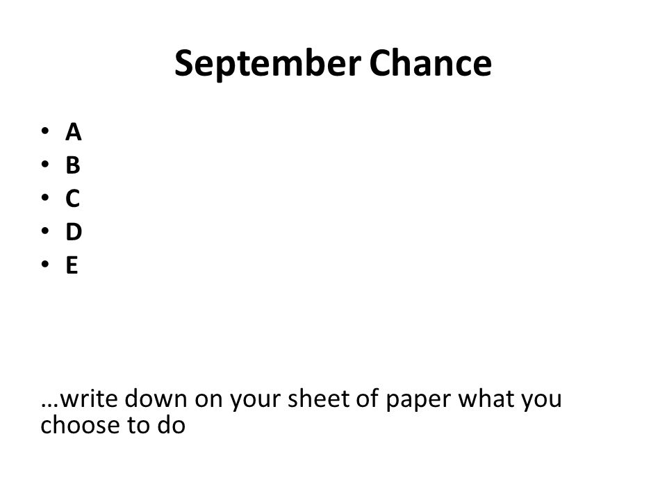 September Chance A B C D E …write down on your sheet of paper what you choose to do