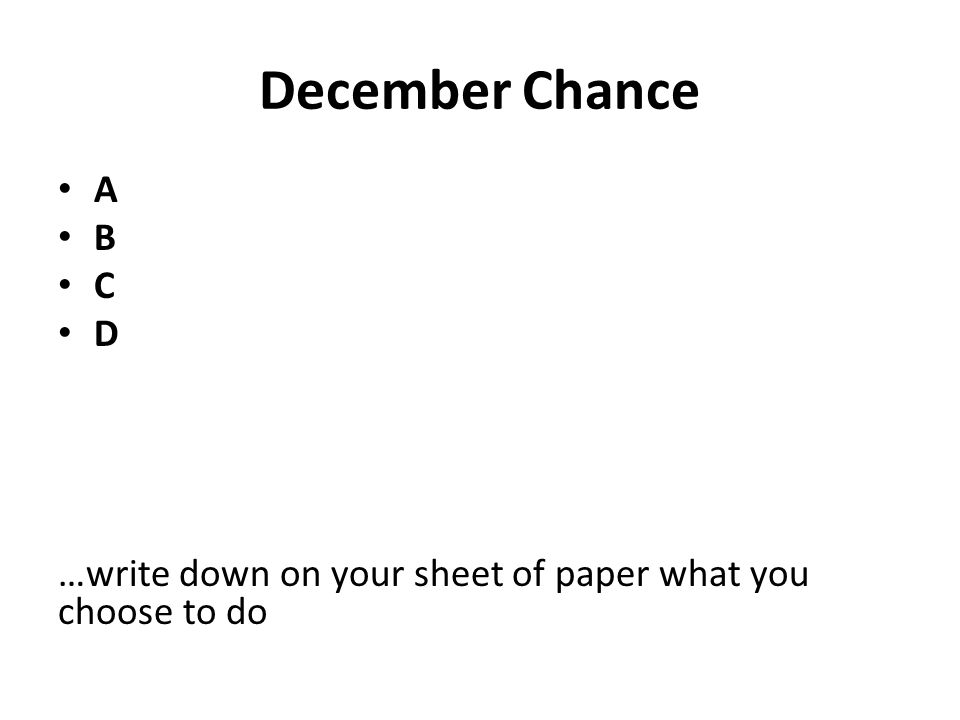 December Chance A B C D …write down on your sheet of paper what you choose to do