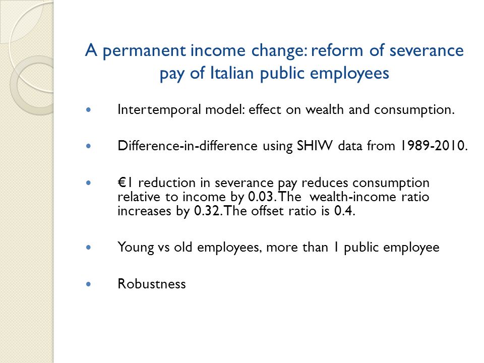 A permanent income change: reform of severance pay of Italian public employees Intertemporal model: effect on wealth and consumption.