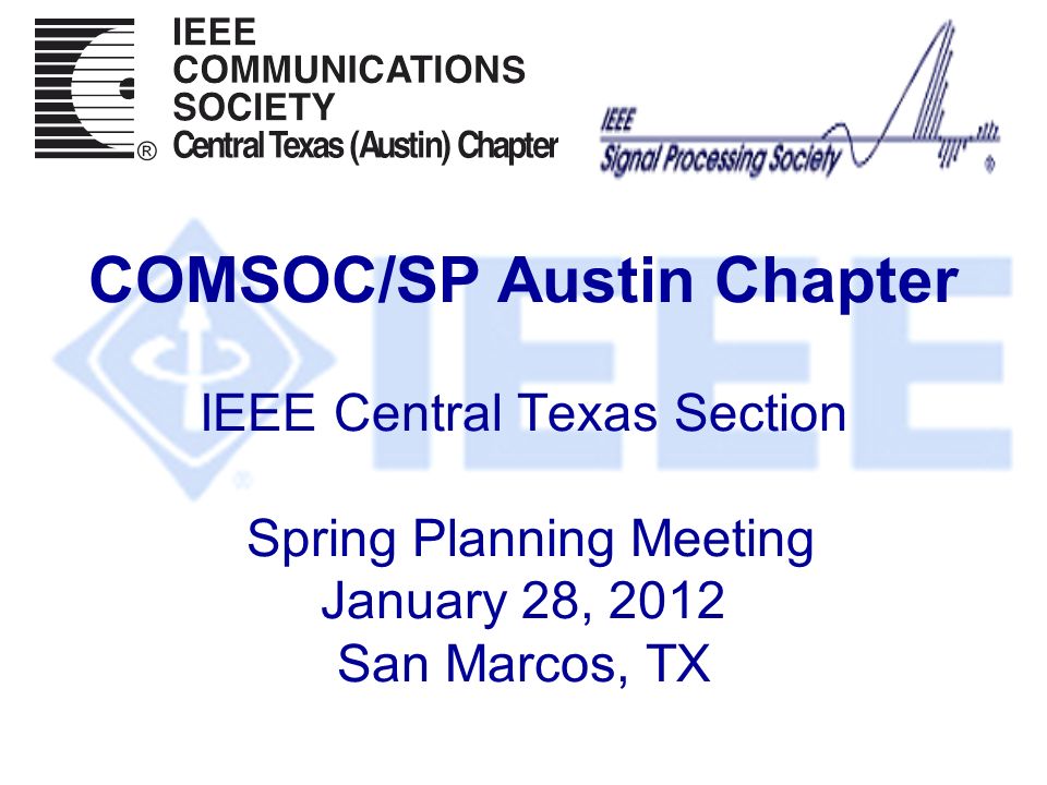COMSOC/SP Austin Chapter IEEE Central Texas Section Spring Planning Meeting January 28, 2012 San Marcos, TX
