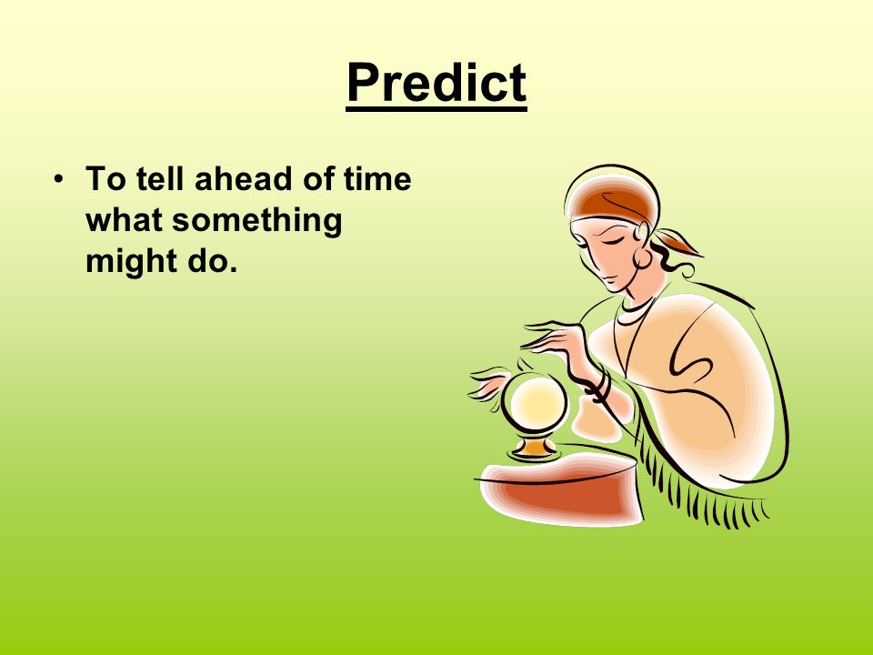 Predict To tell ahead of time what something might do.