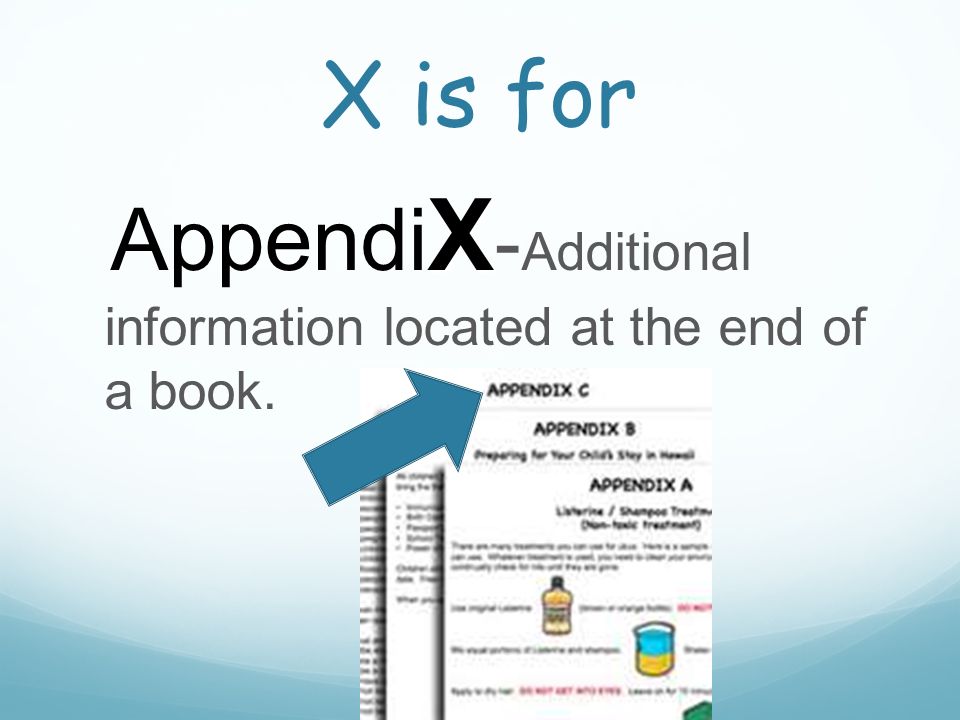 X is for X Appendi X - Additional information located at the end of a book.