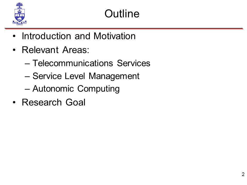 2 Outline Introduction and Motivation Relevant Areas: –Telecommunications Services –Service Level Management –Autonomic Computing Research Goal