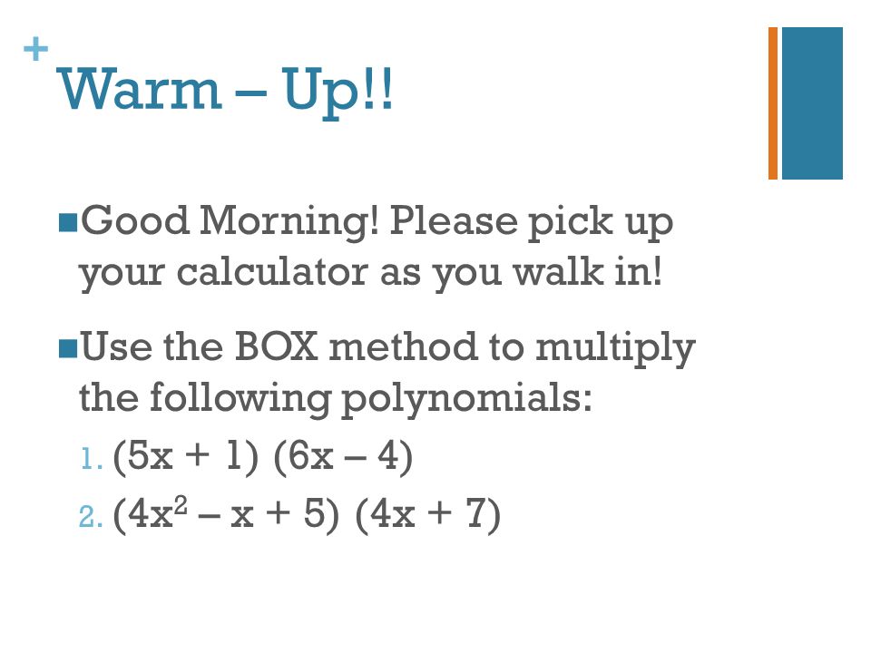 FOIL – Multiplying Polynomials. + Warm – Up!! Good Morning! Please pick up  your calculator as you walk in! Use the BOX method to multiply the  following. - ppt download