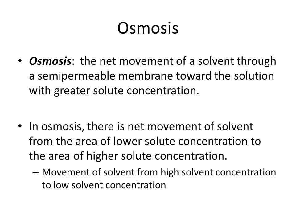 Osmosis Osmosis: the net movement of a solvent through a semipermeable membrane toward the solution with greater solute concentration.