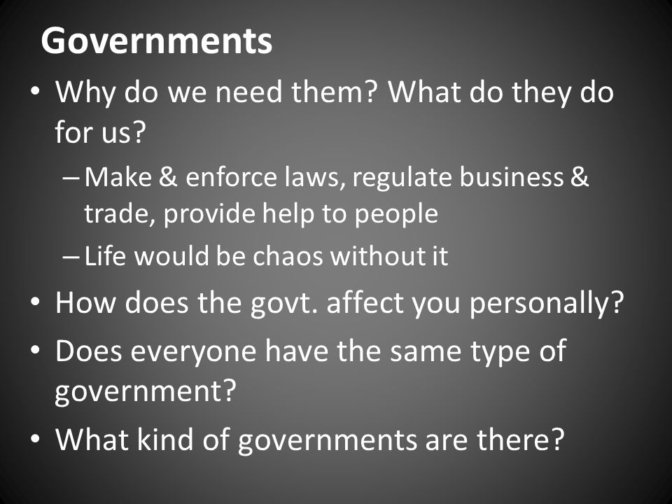 Governments Why do we need them. What do they do for us.