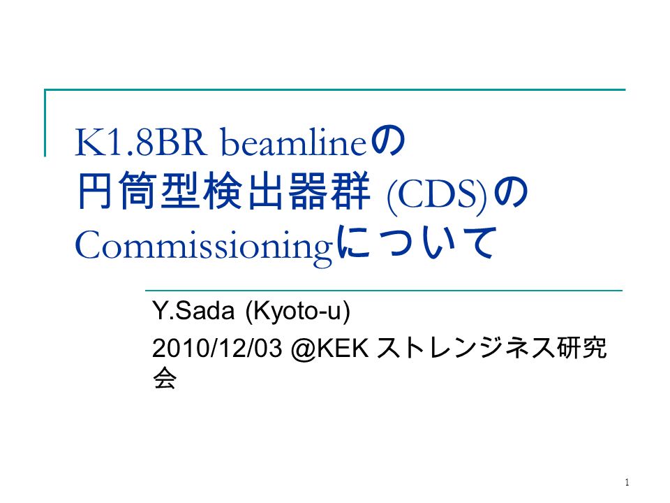 1 K1.8BR beamline の 円筒型検出器群 (CDS) の Commissioning について Y.Sada (Kyoto-u) ストレンジネス研究 会