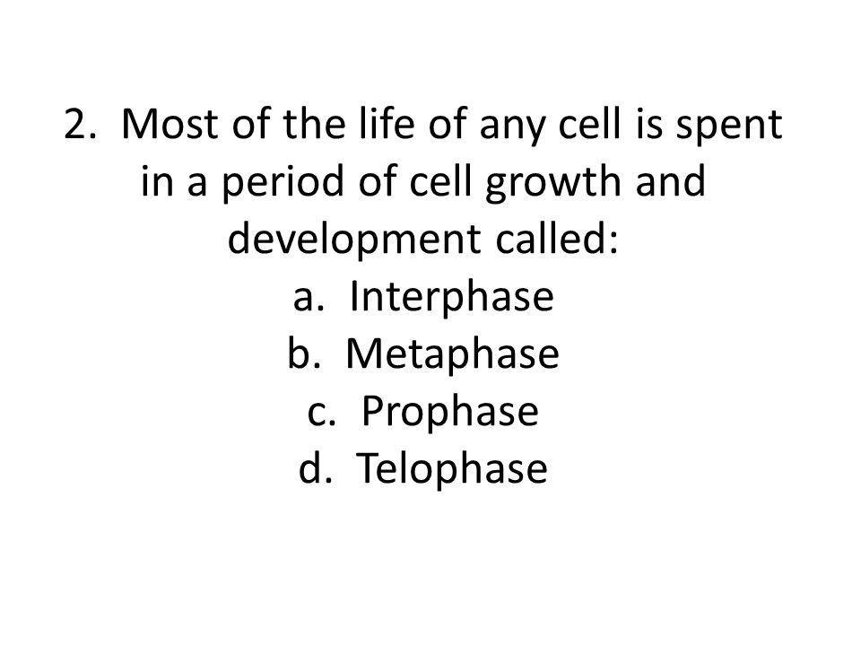 2. Most of the life of any cell is spent in a period of cell growth and development called: a.