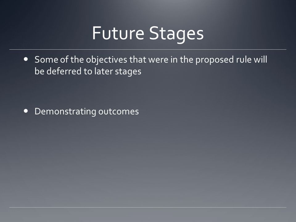 Future Stages Some of the objectives that were in the proposed rule will be deferred to later stages Demonstrating outcomes