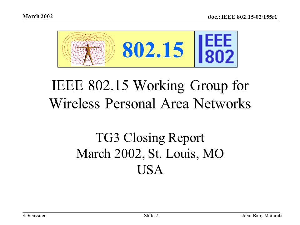 doc.: IEEE /155r1 Submission March 2002 John Barr, MotorolaSlide 2 IEEE Working Group for Wireless Personal Area Networks TG3 Closing Report March 2002, St.