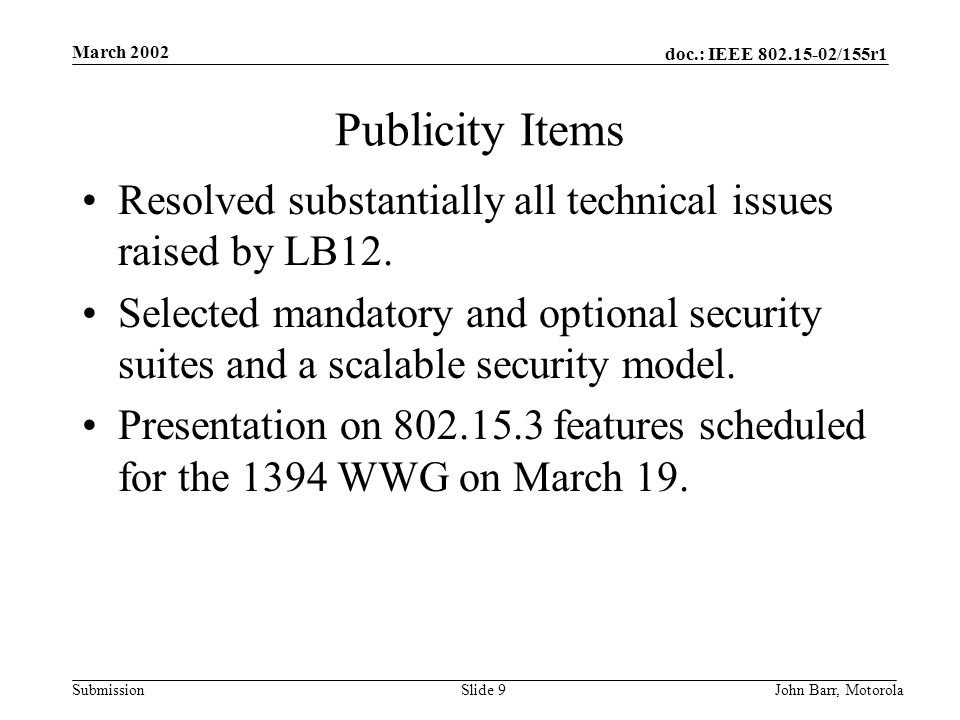 doc.: IEEE /155r1 Submission March 2002 John Barr, MotorolaSlide 9 Publicity Items Resolved substantially all technical issues raised by LB12.