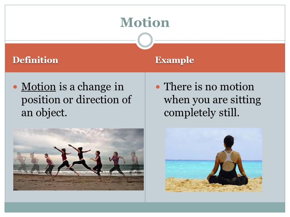Definition Example Motion is a change in position or direction of an object.
