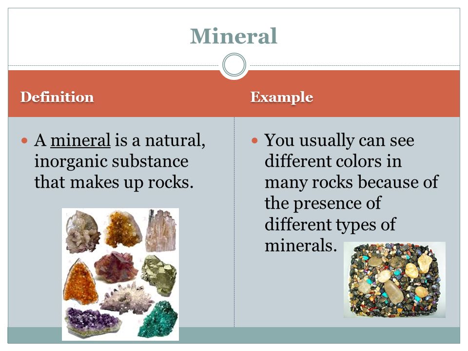 Definition Example A mineral is a natural, inorganic substance that makes up rocks.