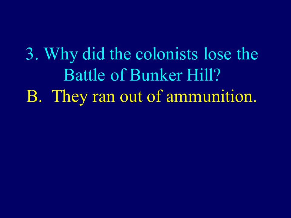 3. Why did the colonists lose the Battle of Bunker Hill B. They ran out of ammunition.
