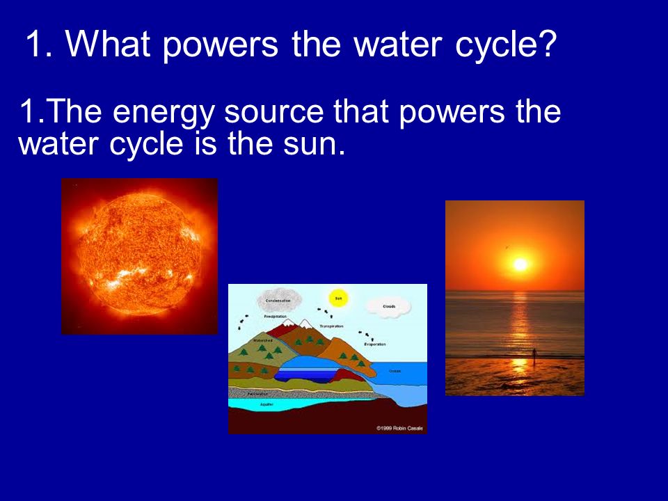 1.The energy source that powers the water cycle is the sun. 1. What powers the water cycle