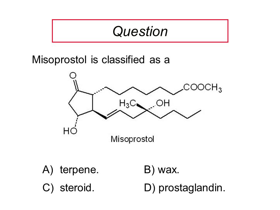 Question Misoprostol is classified as a A)terpene.B) wax. C)steroid.D) prostaglandin.
