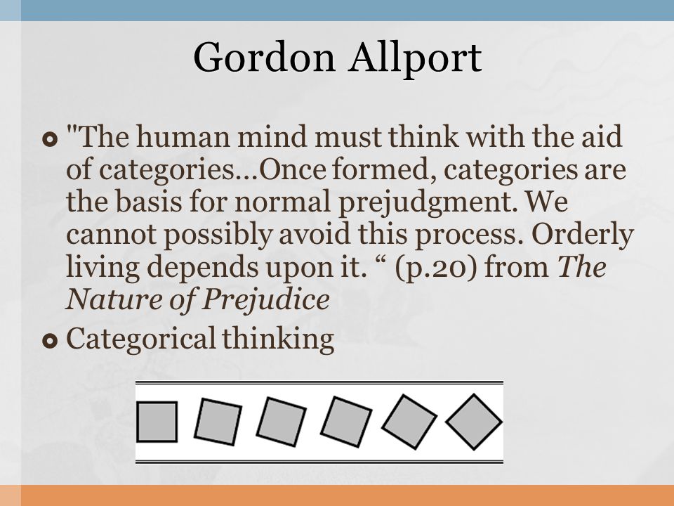 of Prejudice. Gordon Allport  "The human must think with the aid of categories…Once formed, categories are the basis for normal prejudgment. ppt download