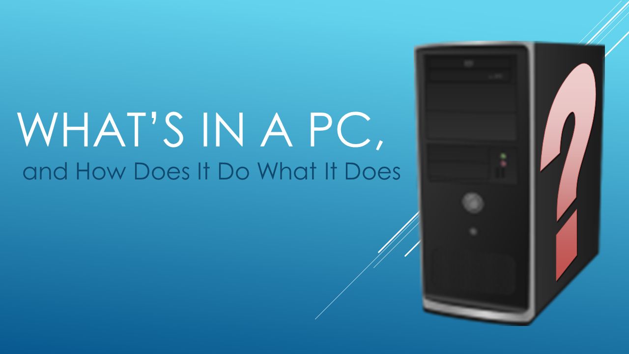 whats in a pc and how does it do what it does on the inside whats a pc