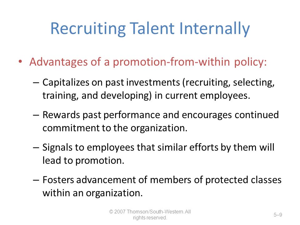 Recruiting Talent Internally Advantages of a promotion-from-within policy: – Capitalizes on past investments (recruiting, selecting, training, and developing) in current employees.