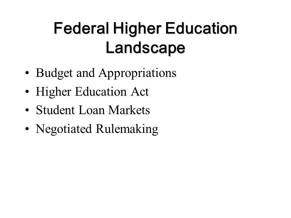 Federal Higher Education Landscape Budget and Appropriations Higher Education Act Student Loan Markets Negotiated Rulemaking