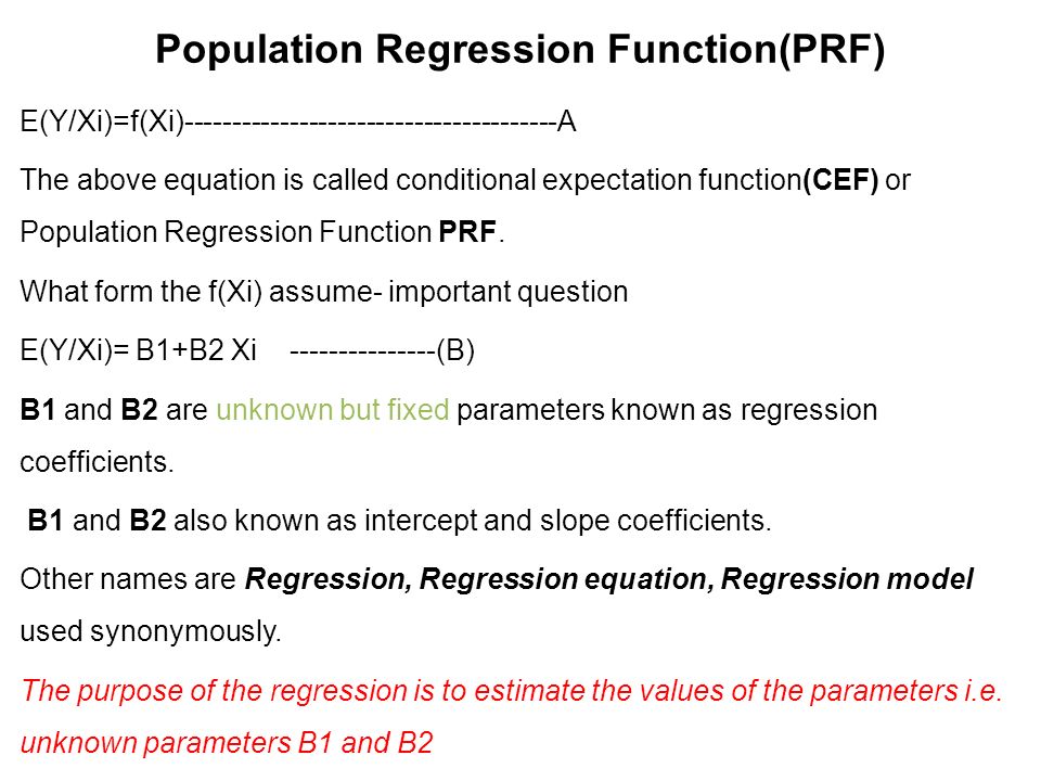 Population Regression Function(PRF) E(Y/Xi)=f(Xi) A The above equation is called conditional expectation function(CEF) or Population Regression Function PRF.