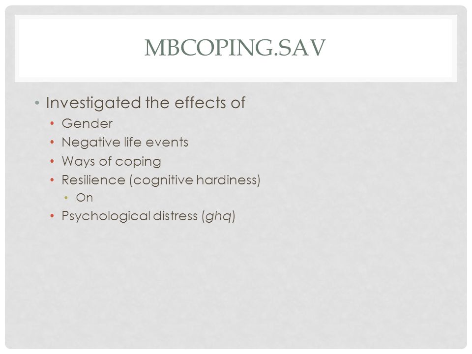MBCOPING.SAV Investigated the effects of Gender Negative life events Ways of coping Resilience (cognitive hardiness) On Psychological distress (ghq)