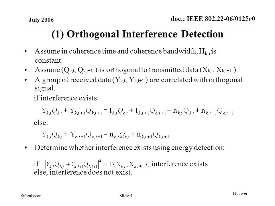doc.: IEEE /0125r0 Submission July 2006 Slide 4 Huawei (1) Orthogonal Interference Detection Assume (Q k,i, Q k,i+1 ) is orthogonal to transmitted data (X k,i, X k,i+1 ) A group of received data (Y k,i, Y k,i+1 ) are correlated with orthogonal signal.