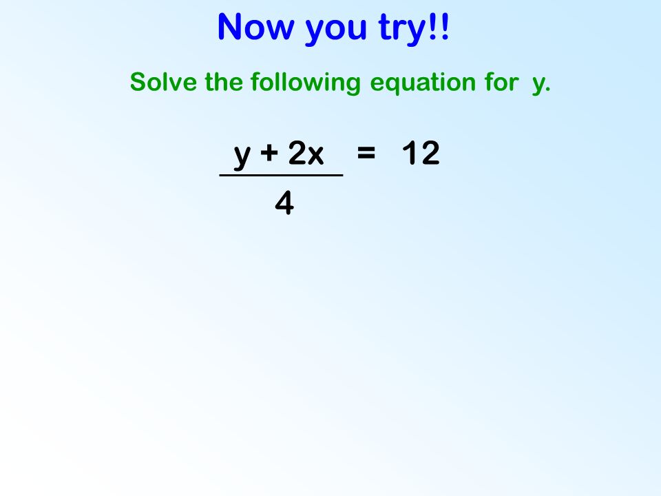Now you try!! y + 2x = 12 4 Solve the following equation for y.